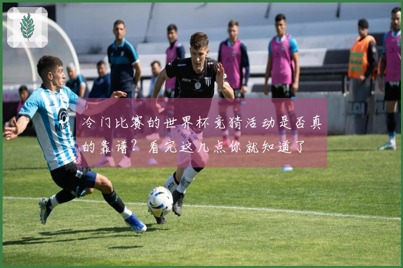 冷门比赛的世界杯竞猜活动是否真的靠谱？看完这几点你就知道了