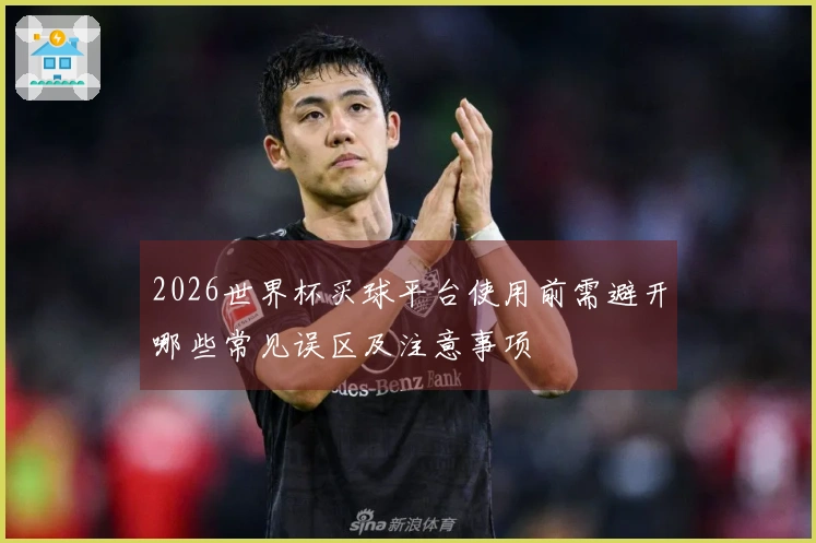 2026世界杯买球平台使用前需避开哪些常见误区及注意事项